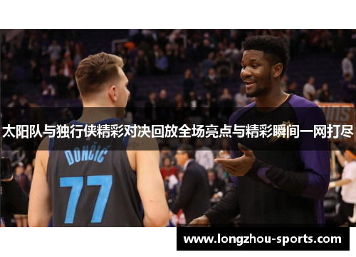 太阳队与独行侠精彩对决回放全场亮点与精彩瞬间一网打尽